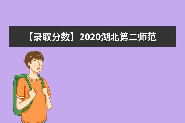 【录取分数】2020湖北第二师范学院录取分数线一览表（含2020-2019历年）