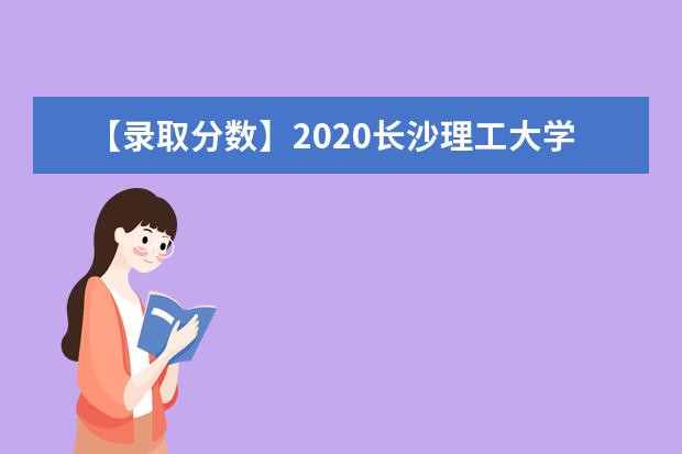 【录取分数】2020长沙理工大学录取分数线一览表（含2020-2019历年）