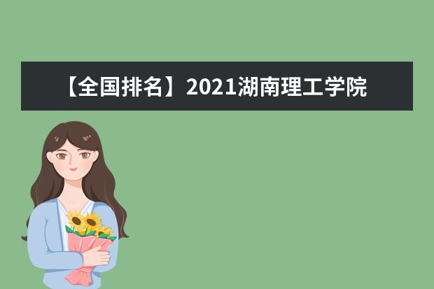 【全国排名】2021湖南理工学院排名_全国第289名_湖南省第15名（最新）