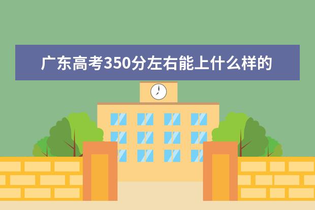 广东高考350分左右能上什么样的大学