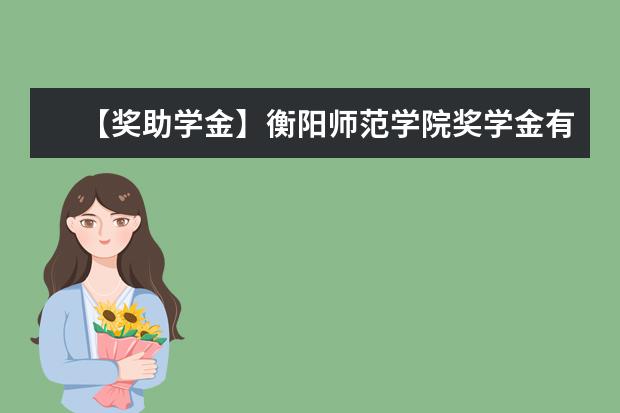 【奖助学金】衡阳师范学院奖学金有哪些-多少钱-如何申请-怎么评定?