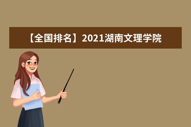 【全国排名】2021湖南文理学院排名_全国第309名_湖南省第16名（最新）