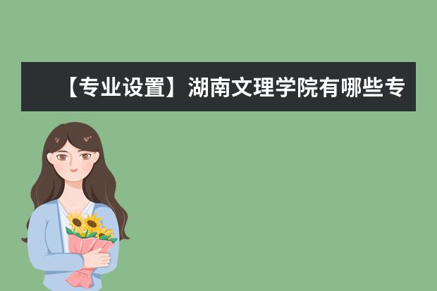 【专业设置】湖南文理学院有哪些专业和院系-什么专业比较好