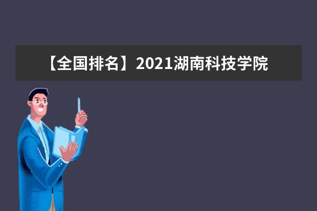 【全国排名】2021湖南科技学院排名_全国第343名_湖南省第20名（最新）