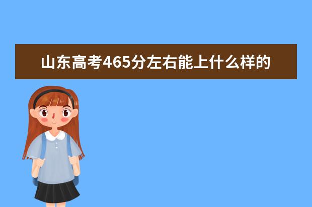 山东高考465分左右能上什么样的大学