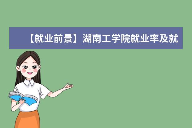 【就业前景】湖南工学院就业率及就业前景怎么样(含就业质量报告)