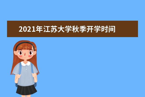 2021年江苏大学秋季开学时间 新生什么时候报到