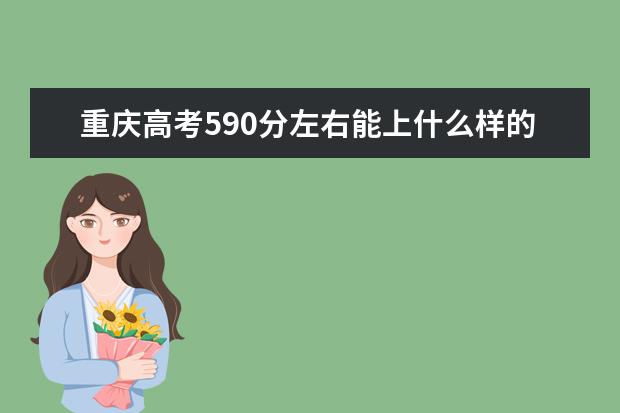 重庆高考590分左右能上什么样的大学