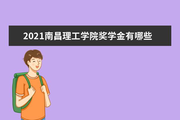 2021南昌理工学院奖学金有哪些 奖学金一般多少钱?