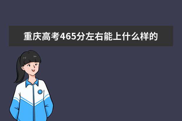 重庆高考465分左右能上什么样的大学