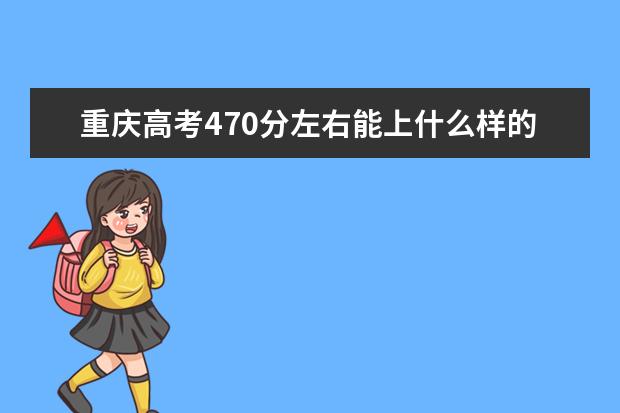 重庆高考470分左右能上什么样的大学