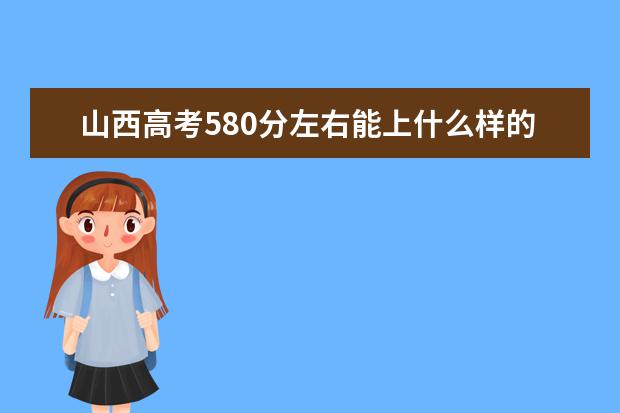 山西高考580分左右能上什么样的大学