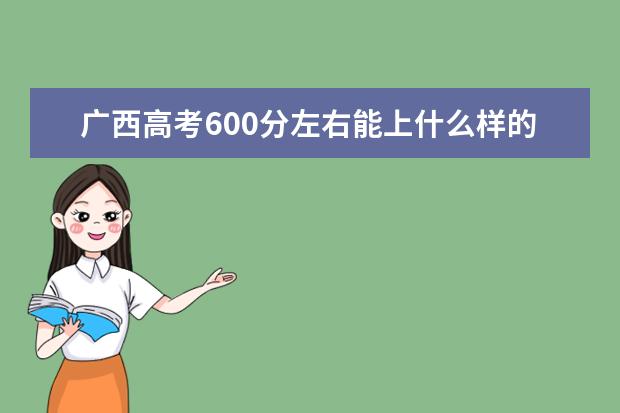 广西高考600分左右能上什么样的大学