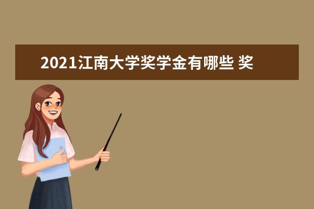 2021江南大学奖学金有哪些 奖学金一般多少钱?