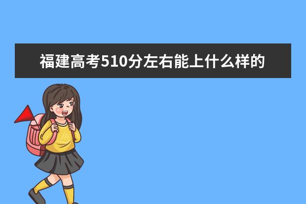 福建高考510分左右能上什么样的大学