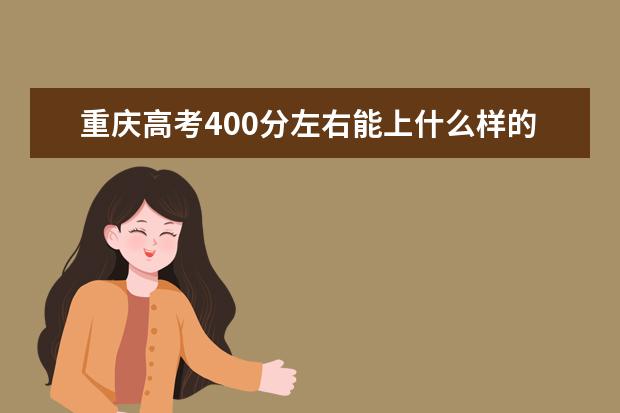 重庆高考400分左右能上什么样的大学