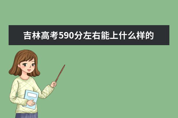 吉林高考590分左右能上什么样的大学