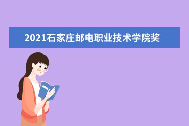 2021石家庄邮电职业技术学院奖学金有哪些 奖学金一般多少钱?