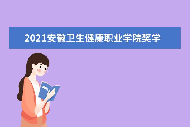 2021安徽卫生健康职业学院奖学金有哪些 奖学金一般多少钱?