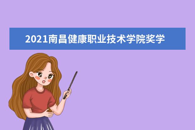 2021南昌健康职业技术学院奖学金有哪些 奖学金一般多少钱?
