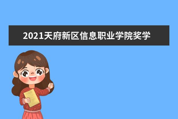 2021天府新区信息职业学院奖学金有哪些 奖学金一般多少钱?