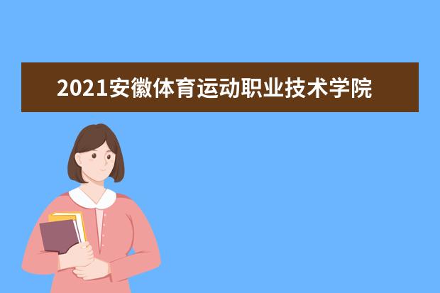 2021安徽体育运动职业技术学院奖学金有哪些 奖学金一般多少钱?