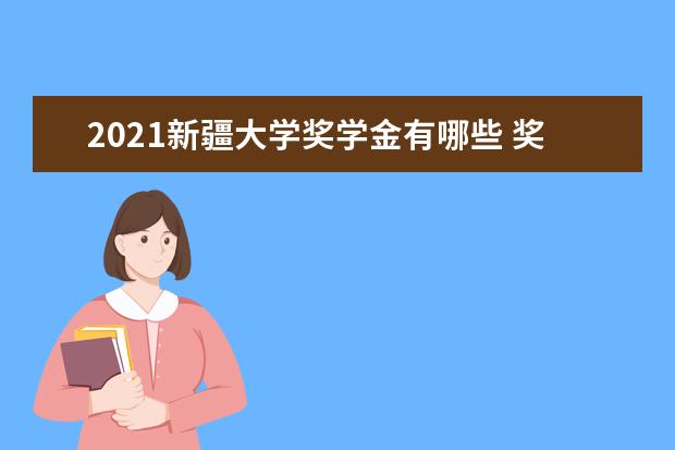 2021新疆大学奖学金有哪些 奖学金一般多少钱?