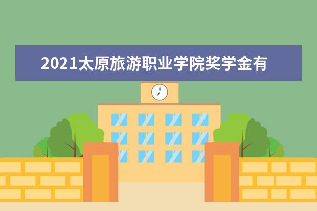 2021太原旅游职业学院奖学金有哪些 奖学金一般多少钱?
