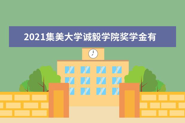 2021集美大学诚毅学院奖学金有哪些 奖学金一般多少钱?