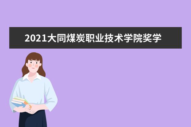 2021大同煤炭职业技术学院奖学金有哪些 奖学金一般多少钱?
