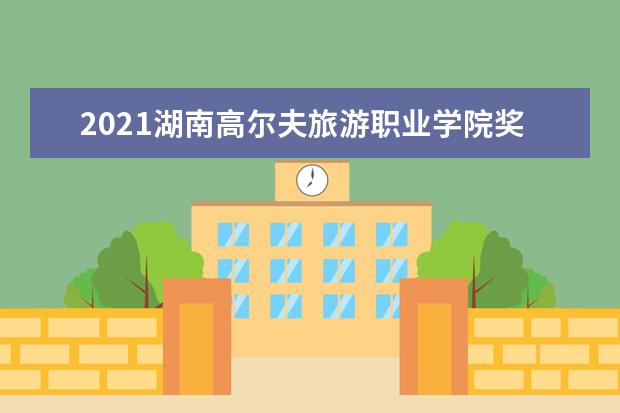 2021湖南高尔夫旅游职业学院奖学金有哪些 奖学金一般多少钱?