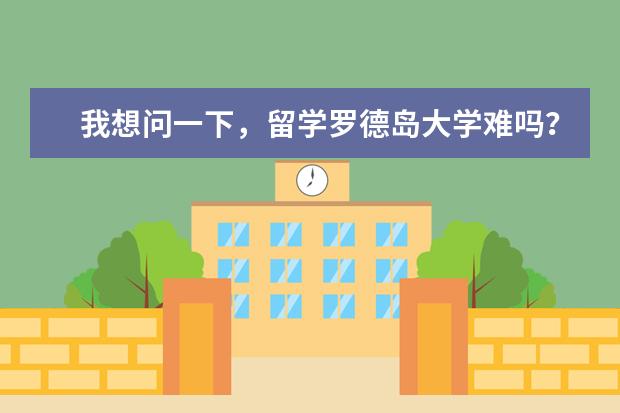我想问一下，留学罗德岛大学难吗？