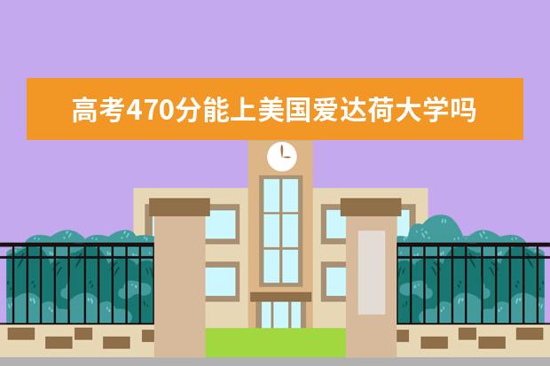 高考470分能上美国爱达荷大学吗?