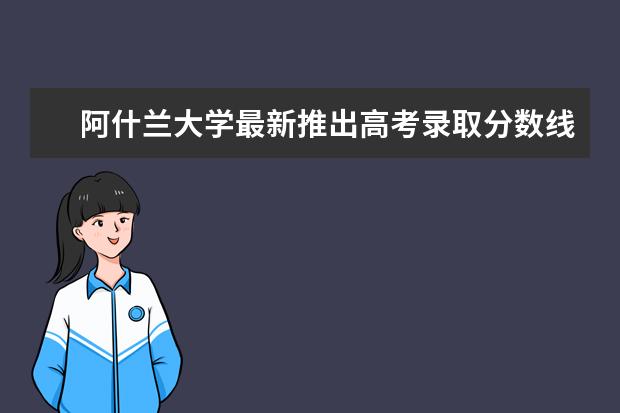 阿什兰大学最新推出高考录取分数线，方便了众多求学者的查阅