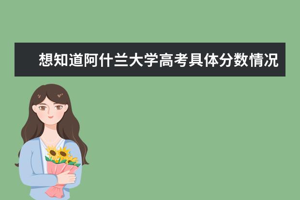 想知道阿什兰大学高考具体分数情况吗?我告诉你