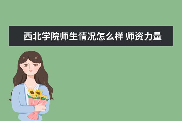 西北学院师生情况怎么样 师资力量如何