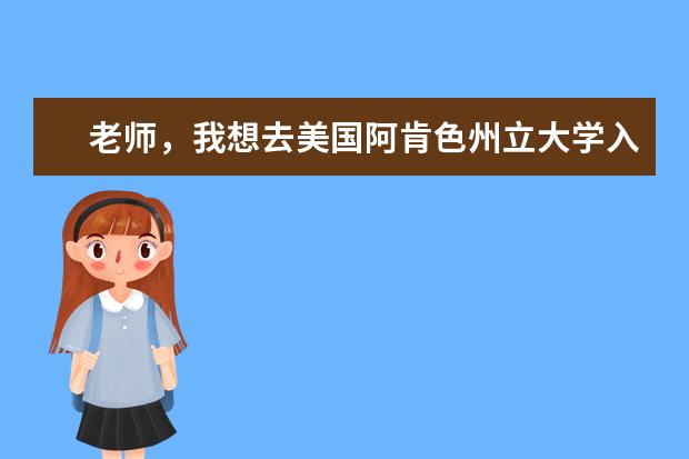 老师,我想去美国阿肯色州立大学入学要求还有留学...