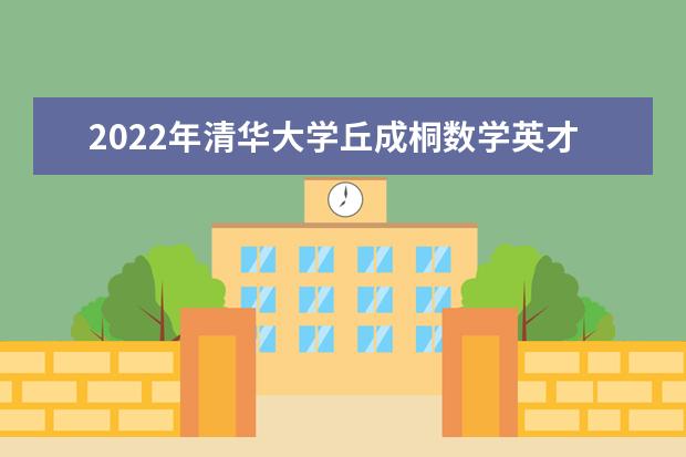 2022年清华大学丘成桐数学英才班招生办法发布