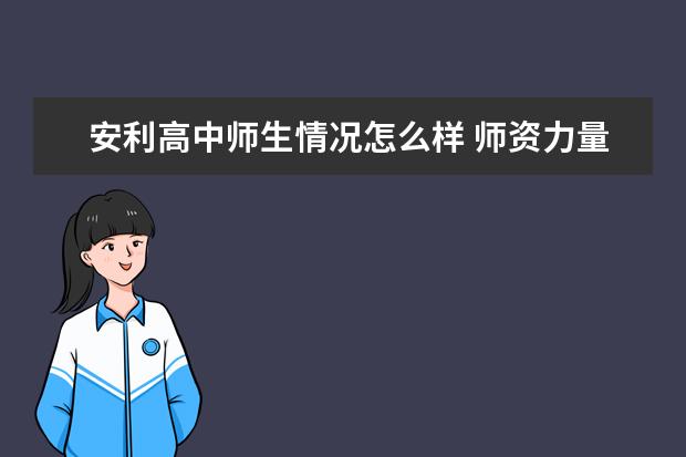 安利高中师生情况怎么样 师资力量如何