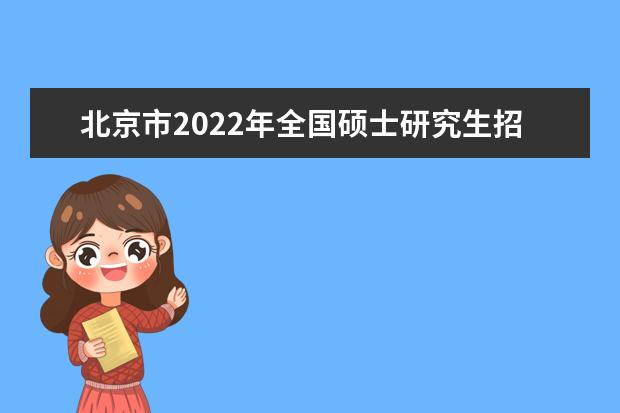 北京市2022年全国硕士研究生招生考试报名考生须知