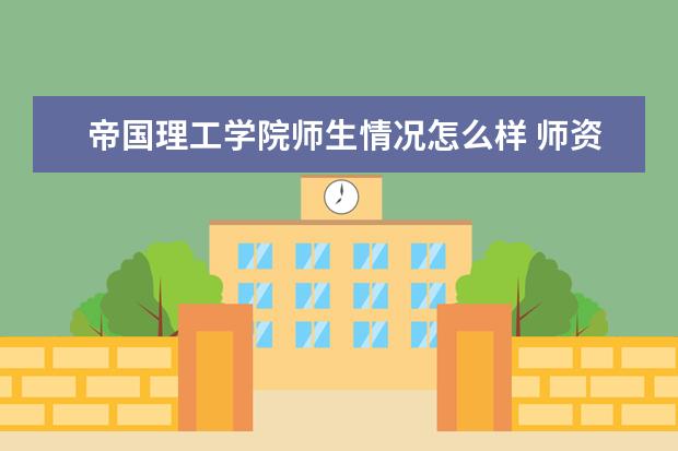 帝国理工学院师生情况怎么样 师资力量如何
