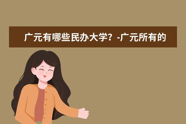 广元有哪些民办大学？-广元所有的民办大学名单汇总(1所)