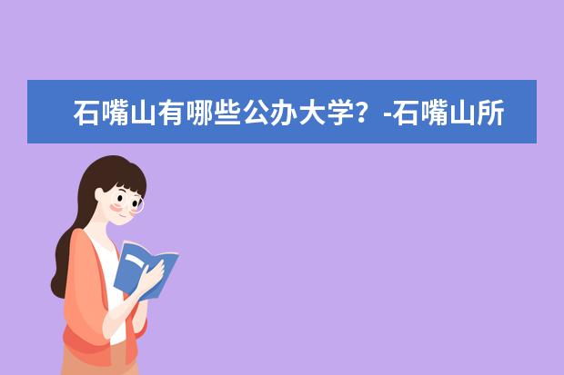 石嘴山有哪些公办大学？-石嘴山所有的公办大学名单汇总(1所)