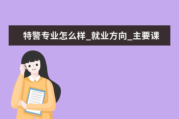 特警专业怎么样_就业方向_主要课程