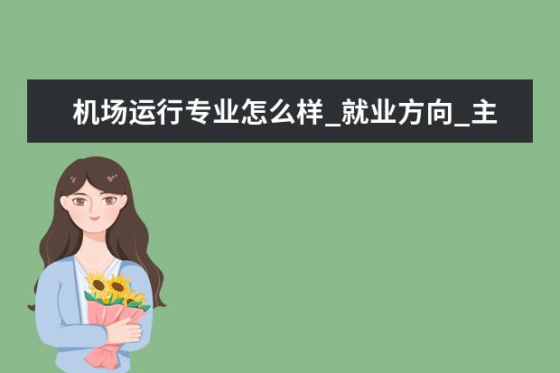 机场运行专业怎么样_就业方向_主要课程