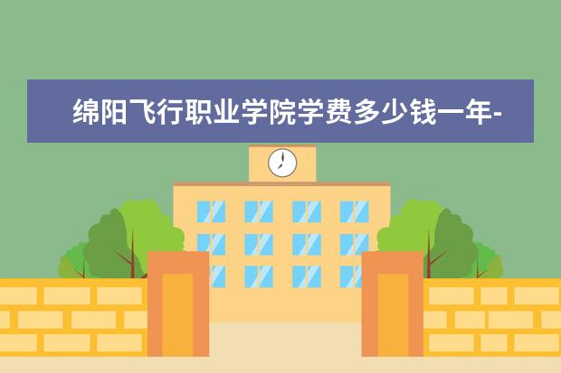绵阳飞行职业学院学费多少钱一年-各专业收费标准