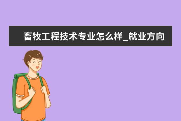 畜牧工程技术专业怎么样_就业方向_主要课程