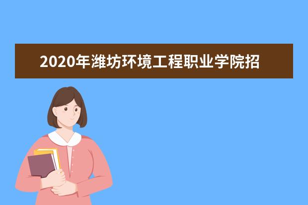 2020年潍坊环境工程职业学院招生章程发布