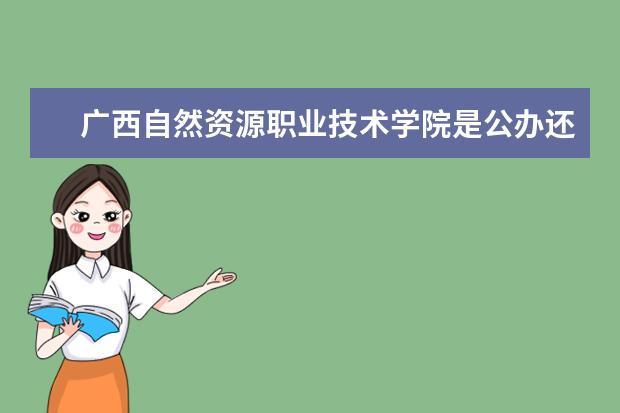 广西自然资源职业技术学院是公办还是民办大学？