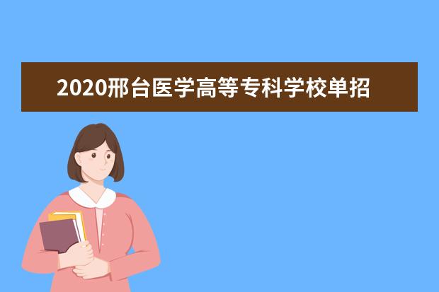 2020邢台医学高等专科学校单招招生简章